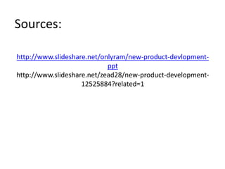 http://www.slideshare.net/onlyram/new-product-devlopment-
ppt
http://www.slideshare.net/zead28/new-product-development-
12525884?related=1
Sources:
 