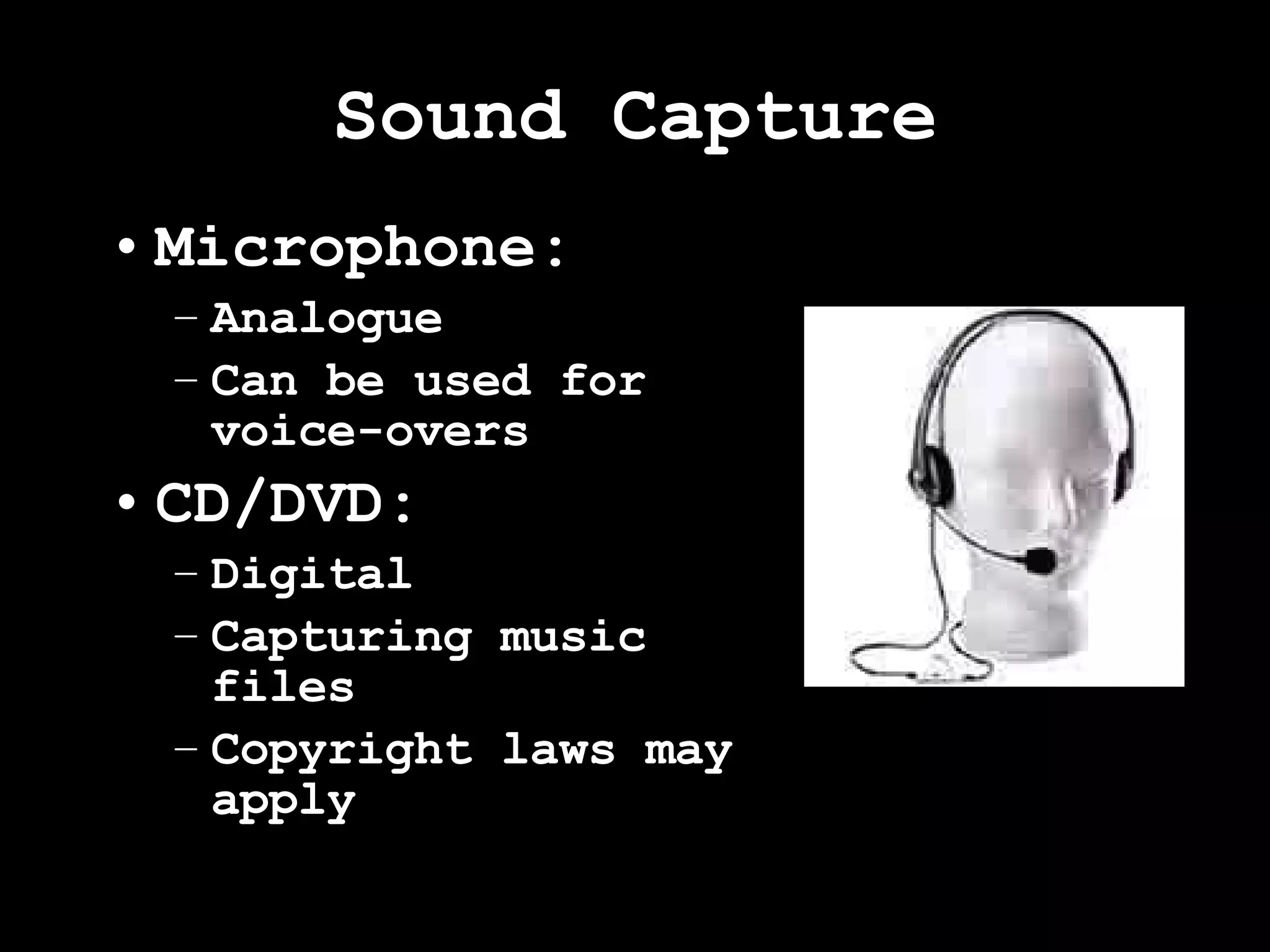 Sound Capture Microphone: Analogue Can be used for voice-overs CD/DVD: Digital Capturing music files Copyright laws may apply 