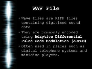 WAV File Wave files are RIFF files containing digitised sound data They are commonly encoded using  Adaptive Differential Pulse Code Modulation   (ADPCM) Often used in places such as digital telephone systems and minidisc players. 