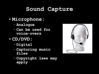 Sound Capture Microphone: Analogue Can be used for voice-overs CD/DVD: Digital Capturing music files Copyright laws may apply 