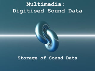 Multimedia:  Digitised Sound Data Storage of Sound Data 