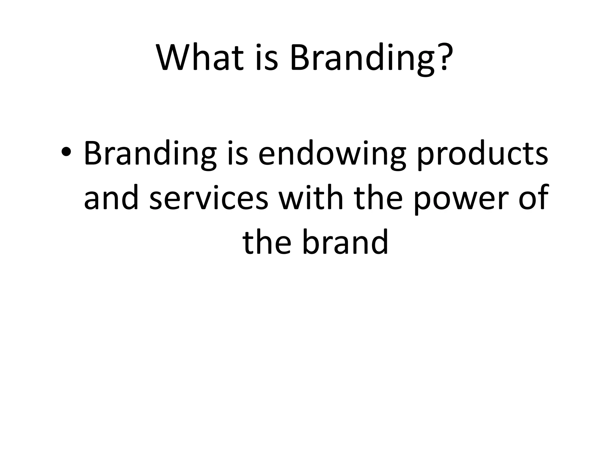What is Branding?
• Branding is endowing products
and services with the power of
the brand
 