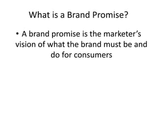 What is a Brand Promise?
• A brand promise is the marketer’s
vision of what the brand must be and
do for consumers
 