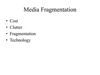 Media Fragmentation
• Cost
• Clutter
• Fragmentation
• Technology
 