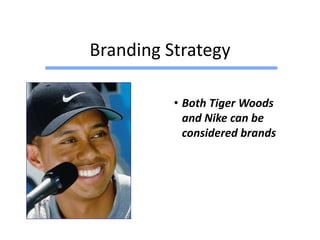 Branding Strategy
• Both Tiger Woods
and Nike can be
considered brands
 