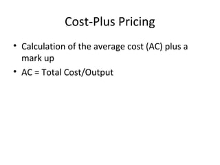 Cost-Plus Pricing
• Calculation of the average cost (AC) plus a
mark up
• AC = Total Cost/Output
 