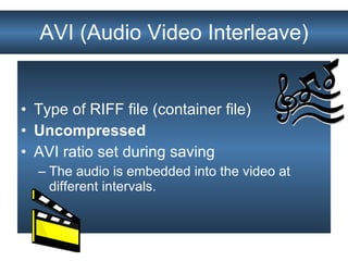 AVI (Audio Video Interleave) Type of RIFF file (container file) Uncompressed AVI ratio set during saving The audio is embedded into the video at different intervals. 