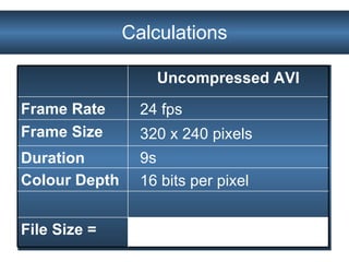 Calculations 9s Duration 16 bits per pixel Colour Depth File Size = 320 x 240 pixels Frame Size 24 fps Frame Rate Uncompressed AVI 