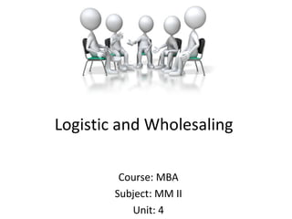 Logistic and Wholesaling
Course: MBA
Subject: MM II
Unit: 4
 