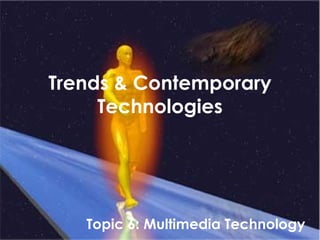 Trends & Contemporary Technologies Topic 6: Multimedia Technology 