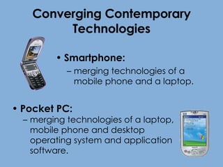 Converging Contemporary Technologies Smartphone:  merging technologies of a mobile phone and a laptop. Pocket PC:  merging technologies of a laptop, mobile phone and desktop operating system and application software. 