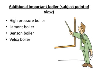 Additional important boiler (subject point of
view)
• High pressure boiler
• Lamont boiler
• Benson boiler
• Velox boiler
 