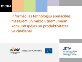 Informācijas tehnoloģiju apmācības
mazajiem un mikro uzņēmumiem
konkurētspējas un produktivitātes
veicināšanai
 