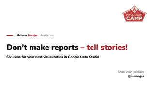 Don’t make reports – tell stories!
Six ideas for your next visualization in Google Data Studio
Mateusz Muryjas Analityczny
Share your feedback
@mmuryjas
 