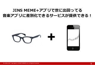 【Confidential】Copyright (C) CREATIVEHOPE,Inc. All Rights Reserved. 
11 
JINS MEME+アプリで世に出回ってる 
音楽アプリに差別化できるサービスが提供できる！  