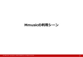【Confidential】Copyright (C) CREATIVEHOPE,Inc. All Rights Reserved. 
7 
Mmusicの利用シーン  