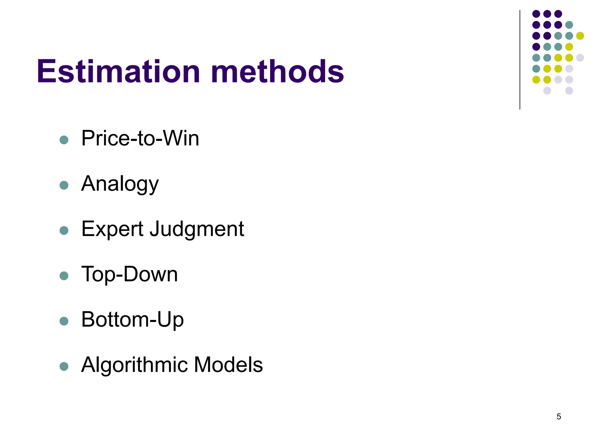 5
Estimation methods
⚫ Price-to-Win
⚫ Analogy
⚫ Expert Judgment
⚫ Top-Down
⚫ Bottom-Up
⚫ Algorithmic Models
 