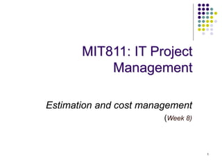 1
MIT811: IT Project
Management
Estimation and cost management
(Week 8)
 
