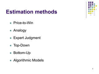 5
Estimation methods
⚫ Price-to-Win
⚫ Analogy
⚫ Expert Judgment
⚫ Top-Down
⚫ Bottom-Up
⚫ Algorithmic Models
 