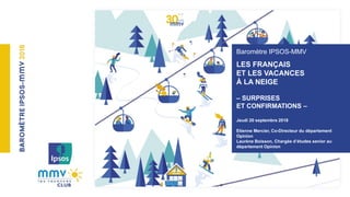 Baromètre IPSOS-MMV
LES FRANÇAIS
ET LES VACANCES
À LA NEIGE
– SURPRISES
ET CONFIRMATIONS –
Jeudi 20 septembre 2018
Etienne...