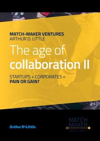 The age of
collaboration II
STARTUPS + CORPORATES =
PAIN OR GAIN?
MATCH-MAKER VENTURES
ARTHUR D. LITTLE
 