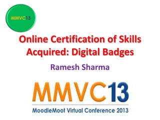 Online Certification of Skills
Acquired: Digital Badges
Ramesh Sharma
MMVC13
 