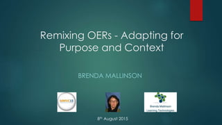 Remixing OERs - Adapting for
Purpose and Context
BRENDA MALLINSON
8th August 2015
 