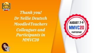 “ Thank you!
Dr Nellie Deutsch
Moodle4Teachers
Colleagues and
Participants in
MMVC20
 