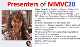 Nives Torresi is a Teacher, at Classical Studies High
School (Italy), of English Conversation & English
Drama; English Exam Preparation (Cambridge FCE &
PET), Erasmus+ Projects and Business English to local
corporations, also teaches at the Agrarian Institute High
School.
Nives also translates from Italian to English
(specializing in Business Manuals, Historical archives &
Medical papers), works as Interpreter and Mediator for
Business negotiations.
Also teaches online via interactive learning platforms
via Pegasus One Languages.
Participates actively in online Teacher Training and
development courses such as Moodle for Teachers and
Teaching with Technology,
More about Nives
 