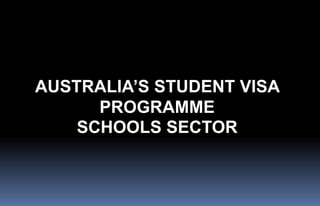 AUSTRALIA’S STUDENT VISA
PROGRAMME
SCHOOLS SECTOR
 