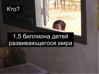 Кто? 1,5 биллиона детей развивающегося мира 