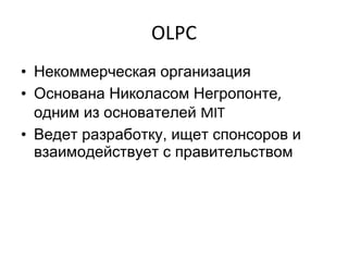 OLPC Некоммерческая организация Основана Николасом Негропонте ,  одним из основателей  MIT Ведет разработку, ищет спонсоров и взаимодействует с правительством 