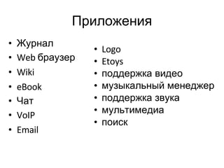 Приложения Журнал Web  браузер Wiki eBook Чат VoIP Email Logo Etoys поддержка видео музыкальный менеджер поддержка звука мультимедиа поиск 