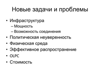 Новые задачи и проблемы Инфраструктура Мощность Возможность соединения Политическая неуверенность Физическая среда Эффективное распространение OLPC Стоимость 