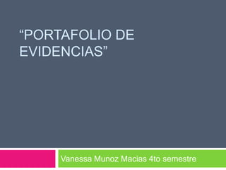 “PORTAFOLIO DE
EVIDENCIAS”
Vanessa Munoz Macias 4to semestre
 