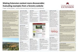 Making Extension content more discoverable: 
Evalua7ng examples from a forestry website
Eli Sagor 1 and Philip Potyondy2.  1University of Minnesota Extension and 2Department of Forest Resources



Introduc7on                                                                  Oak wilt status widget                         Flickr photos                                 Social media tools                               Monthly email update                                Online content, discoverability, and behavior
One of Extension’s most important roles is to make complex, research‐        What:  A graphic “widget” showing the          What:  Flickr is a free third‐party photo     What:  A suite of communication tools            What:  An HTML‐formatted email sent to              Transformative learning requires many things.  Information of the type 
based information more accessible to individuals who can use that            current risk status for oak wilt, a serious    sharing service.                              including Twitter, Flickr, and Facebook.         subscribers monthly.                                found on MyMinnesotaWoods and its derivative channels (e.g. Twitter, 
information to better their lives.  Increasingly, our audiences are using    disease of Minnesota oaks.  The widget         How it works:  We upload photos to            How it works:  When we publish new               How it works:  We pay about $250/yr to              Facebook, and RSS feeds) is but one.  
                                                                             can be added to any website. When we           Flickr. Search engine users @ind them and,    content, it’s automatically shared via           Constant Contact.  Constant Contact 
digital media to @ind and exchange information.  
                                                                             update the risk status, the widget             by reading descriptions, learn to             Twitter. We manually share content via           manages our 1600‐recipient email                    While social psychologists would point out that information alone is 
The recent  proliferation of new digital communication tools creates         instantly updates, wherever it’s               interpret them.                               Facebook.                                        database and provides a relatively simple           unlikely to foster behavior change, the site can nonetheless play a key 
new opportunities for Extension professionals to make our content            deployed.                                      Why: We take a lot of photos.  Flickr         Why:  Automation means that after the            interface in which to enter content.                role in landowner learning.  
more discoverable to people who need it, when they need it.                  How it works:  We provide HTML code            allows the public to see, and learn from,     initial setup, this takes very little time or    Why:  Email remains a preferred mode of 
                                                                             to call a linked image on our server. The 
                                                                                                                                                                                                                                                                               The site may promote positive land stewardship outcomes in two 
The purpose of this poster is to offer insights from one Extension                                                          what we see.                                  effort. The bene@it is that it makes content     communication for many members of our 
                                                                             code is installed on partners’ sites.                                                                                                                                                             important ways:
                                                                                                                            Evaluation:  However, Sagor’s Minnesota       visible through more networks and                target audience.  Sending the email 
program that has made heavy use of digital communication                     Clicking the image (“widget”) takes the        forestry photos have been viewed about        channels.                                        reminds interested readers that our site            1)  By making information more easily discovered, when it’s needed, by 
technologies to increase content discoverability.  The poster is designed    user to the detailed oak wilt status page                                                                                                     is there, delivering content rather than 
                                                                                                                            200,000 times.  Uploading the photos to       Evaluation:  These channels account for                                                              those already motivated to take action.  
to illustrate some techniques to increase content discoverability online,    on MyMinnesotaWoods.                                                                                                                          making them come to us.
                                                                                                                            Flickr and adding tags required little        only a few percent of referrals to 
and provide insight on returns, for one Extension project.                   Why:  The widget helps our partners                                                                                                                                                               2)  By raising awareness of Extension as a valuable, credible resource 
                                                                                                                            extra work (photos need to be organized       MyMinnesotaWoods.  Because so few of             Evaluation:  Each update is opened 
                                                                             make research‐based risk status data           anyway).  Allowing the public to see          our target audience use social media to          about 1300 times by 1000 or so different 
                                                                                                                                                                                                                                                                               for times when land stewardship decisions need to be made.  By 
While we do not have impact evaluation data at this point, the data 
                                                                             available.  It also draws new users to         them makes them far more discoverable.        obtain forestry information, it’s become a       people.  In the week following                      delivering content to interested users on a regular basis, we’re able to 
presented here do offer useful insight into returns on investments 
                                                                             Extension content.                             One possible goal would be to increase        low priority for us.                             distribution of the monthly email update,           remind people that we exist, increasing the likelihood that when they 
made to deploy a variety of online communication tools.
                                                                             Evaluation: The widget accounts for            the referral rate from Flickr to our site.                                                     35‐50% of site visits are referrals from            need information or assistance, they will come back to Extension.
                                                                             61% of all views of the oak wilt status                                                                                                       the email.  On the day the email is sent,           3)  By promoting Extension forestry offerings like face‐to‐face 
                                                                             page.  Of these viewers, 45% go on to                                                                                                         the percentage is much higher (Figure 1).
Why “discoverability?”                                                       view other content, suggesting that the 
                                                                                                                                                                                                                                                                               workshops that offer opportunities for high‐touch learning, 
                                                                                                                                                                                                                           In addition, Constant Contact analytics             relationship building, and deeper learning to occur. 
While not necessarily an end in itself, making content more                  widget promotes content site‐wide.                                                                                                            tell us what content our email recipients 
discoverable makes it more likely that the content will @ind its way into                                                                                                                                                  actually read. We can use this data to plan 
                                                                                                                                                                                                                           future content online as well as in other 
the hands of a focused, interested learner.  This, in turn, increases the                                                                                                                                                                                                      Costs
chance that research‐based information will be applied, and will make 
                                                                             Discussion board                                                                                                                              delivery formats.  This provides 
                                                                             What:  An open forum to post questions                                                                                                        invaluable, near‐continuous content‐
a difference in real peoples’ lives.                                                                                                                                                                                                                                           All of the tools described here are free with the exception of Constant 
                                                                             and share experiences.                                                                                                                        related feedback from our subscribers.
                                                                                                                                                                                                                                                                               Contact.  We pay $252/yr for a Constant Contact subscription with up 
                                                                             How it works:  After a simple                                                                                                                                                                     to 2500 subscribers.  
About MyMinnesotaWoods                                                       registration process, users can post text, 
                                                                             photos, and links to the discussion board.                                                                                                                                                        The far greater cost is the time required to maintain these tools and the 
Http://www.MyMinnesotaWoods.umn.edu (MyMinnesotaWoods) is a                                                                                                                                                                                                                    content behind them.  We estimate that site and content management 
                                                                             Why:  Replying to a question on the 
website developed and maintained by the University of Minnesota              discussion board takes about as long as                                                                                                                                                           take 15‐25% of one Extension educator’s time.  An undergraduate 
Extension Forestry team, which is part of Extension’s Center for Food,       replying to a question by email. But an                                                                                                                                                           student puts in an additional 5 hours per week, primarily organizing 
Agricultural, and Natural Resource Sciences.                                 email is read by one person, while                                                                                                                                                                and formatting content in preparation for publication.  
                                                                             content on the discussion board is viewed                                                                                                                                                         Initial development of the MyMinnesotaWoods site cost about $8,000.
The site’s purpose is to make research‐based information on the care 
                                                                             by hundreds or thousands.  While we can 
and management of Minnesota’s trees and woodlands accessible to the          always choose to reply privately to 
owners and managers of those resources.  The site is a hub, or an index,     questions, the discussion board gives us a 
to the many offerings of our Extension forestry team.                        popular platform to exchange 
                                                                                                                                                                                                                                                                               Summary
Among other things, MyMinnesotaWoods is a sandbox in which to try            information with interested members of                                                                                                        Fig. 1: MyMinnesotaWoods daily pageview data,       The recent proliferation of digital communication tools has given 
new approaches to online outreach.  The site is designed to add value to     our audience in a public setting.                                                                                                             March‐July 2010.  Monthly spikes correspond with    Extension professionals a much larger toolkit.  Many of these low‐cost 
our many other content offerings: workshops, publications, community         Discussions add value to the site by                                                                                                          email update send dates.
                                                                                                                                                                                                                                                                               tools have potential to make Extension content more accessible to 
building processes, and more.                                                helping users apply the content to their 
                                                                             situations. The registration process                                                                                                                                                              target audiences.  This, in turn, increases the chance that research‐
                                                                             builds connections with motivated users.                                                                                                                                                          based information will be applied, and will make a difference.
                                                                                                                                                                                                                           News headlines
                                                                             Evaluation:  The discussion board is the                                                                                                                                                          MyMinnesotaWoods is, in many ways, a sandbox in which innovative 
                                                                             third most popular page on                                                                                                                    What:  A listing of relevant news articles 
                                                                                                                                                                                                                           from a variety of media sources.
                                                                                                                                                                                                                                                                               communication tools are tested.  Returns on the time invested have 
                                                                             MyMinnesotaWoods, surpassed only by            Slideshare                                    Events calendar                                                                                      been variable, but generally positive.  Differences in target audience, 
                                                                             the home page and our property tax             What:  A free platform to share                                                                How: We @ind news items using various 
                                                                                                                                                                          What:  A Google calendar that’s public 
                                                                                                                                                                                                                           aggregators. We then use Delicious.com 
                                                                                                                                                                                                                                                                               educational objectives, program structures, and technical pro@iciency 
                                                                             content.                                       slideshows with or without audio.             and easily embedded on any website.
                                                                                                                                                                                                                           to “tag” selected items with a unique               will affect the value of any communication tool to a given Extension 
                                                                                                                            How it works:  We upload content to           How it works: We add events and allow            code. Tagged items then automatically               team.
                                                                                                                            Slideshare, then embed it on our site.        select partners to add and manage theirs.        appear on our site.  They are also 
                                                                             RSS feeds                                      Why: Slideshare has two important             The calendar can be embedded on any              automatically published via our Twitter 
                                                                             What:  Subscribers are noti@ied every          bene@its over Adobe Presenter: Detailed       site, adding visibility to our (and their)       stream.
                                                                             time new content is published.                 analytics and the ability to embed            events.                                                                                              For more informa7on
                                                                                                                                                                                                                           Why:  Though we focus on Extension 
                                                                             How it works:  We use Feedburner,              content rather than taking users away         Why:  Google calendar is a simple system,        content, this feature allows us to easily 
                                                                                                                            from the site to view it.
                                                                                                                                                                                                                                                                               Eli Sagor3, esagor@umn.edu or (612) 624‐6948
                                                                             which allows subscription via email or                                                       making it easy to manage permissions and         “curate” content from other sources.  Our 
                                                                             RSS reader.  Feeds also allow partners to                                                    content sharing.                                                                                     University of Minnesota Extension, St Paul
                                                                                                                            Evaluation:  Top Slideshare content is                                                         vision is for MyMinnesotaWoods to be 
                                                                             publish our headlines on their sites.          viewed over 1,000 times per year. A high 
                                                                                                                                                                                                                                                                               Philip Potyondy, potyondy@umn.edu
                                                                                                                                                                          Evaluation:  The calendar is one of the          the primary source for Minnesota 
                                                                             Why:  Feeds allow subscribers to choose        percentage of those views happen on           most popular features on the site.  We                                                               University of Minnesota Department of Forest Resources, St Paul
                                                                                                                                                                                                                           forestry information.  Adding news from 
                                                                             their preferred format rather than forcing     Slideshare.com, suggesting that users are     know events account for about 15% of             a variety of sources helps position us to           MyMinnesotaWoods: http://www.MyMinnesotaWoods.umn.edu.  
                                                                             them to conform to ours.                       discovering the content independent of        clicks in our monthly email updates.             do that.                                            Links to all tools described in this poster are available from the site.
                                                                             Evaluation: Feeds currently account for        MyMinnesotaWoods.  On several                 However, we’re unable to track calendar          Evaluation:  Over two years beginning in 
                                                                             a small volume of traf@ic: about 1% over       occasions, Slideshare content has been        views, links followed, or most other                                                                 Download this poster:  http://z.umn.edu/MMWposter
                                                                                                                                                                                                                           Spring 2007, news links accounted for 
                                                                             the past year.  We see feeds as a tool with    requested by high school and university       metrics.                                         fully 20% of the clicks in our monthly 
                                                                             great growth potential.                        instructors for use in their classes.                                                          email updates. Our readers like news.               3 Corresponding author
 