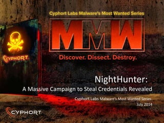 NightHunter:
A Massive Campaign to Steal Credentials Revealed
Cyphort Labs Malware’s Most Wanted Series
July 2014
 