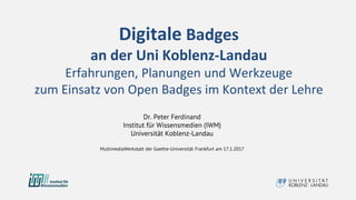 Digitale Badges
an der Uni Koblenz-Landau
Erfahrungen, Planungen und Werkzeuge
zum Einsatz von Open Badges im Kontext der ...