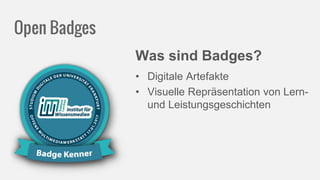 Open Badges
Was sind Badges?
• Digitale Artefakte
• Visuelle Repräsentation von Lern-
und Leistungsgeschichten
 