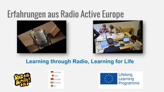 Erfahrungen aus Radio Active Europe
Learning through Radio, Learning for Life
 