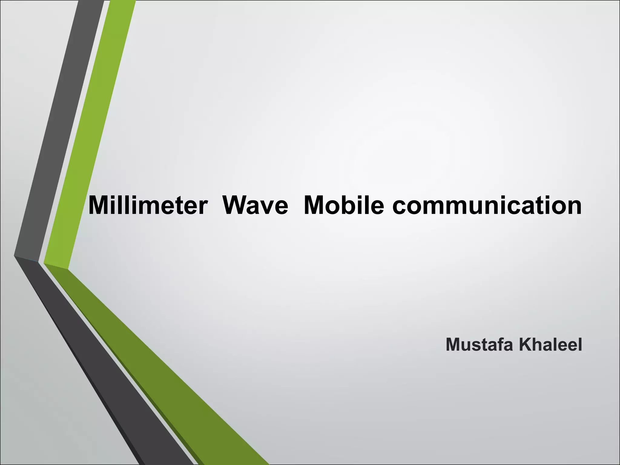 Millimeter Wave Mobile communication
Mustafa Khaleel
 