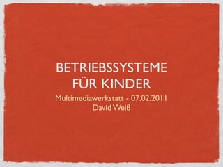 BETRIEBSSYSTEME
  FÜR KINDER
Multimediawerkstatt - 07.02.2011
          David Weiß
 