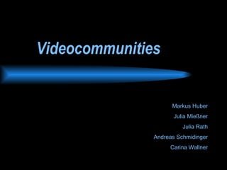 Videocommunities Markus Huber Julia Mießner Julia Rath Andreas Schmidinger Carina Wallner 