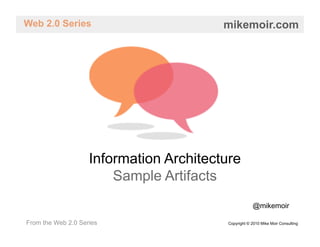 Web 2.0 Series                           mikemoir.com




                    Information Architecture
                        Sample Artifacts
                                                      @mikemoir

From the Web 2.0 Series                   Copyright © 2010 Mike Moir Consulting
 