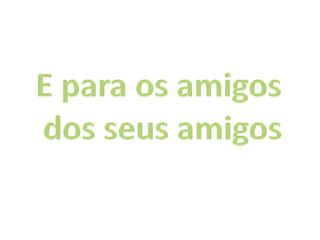 E para os amigos dos seus amigos