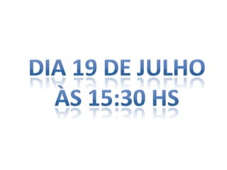 Dia 19 de Julhoàs 15:30 hs