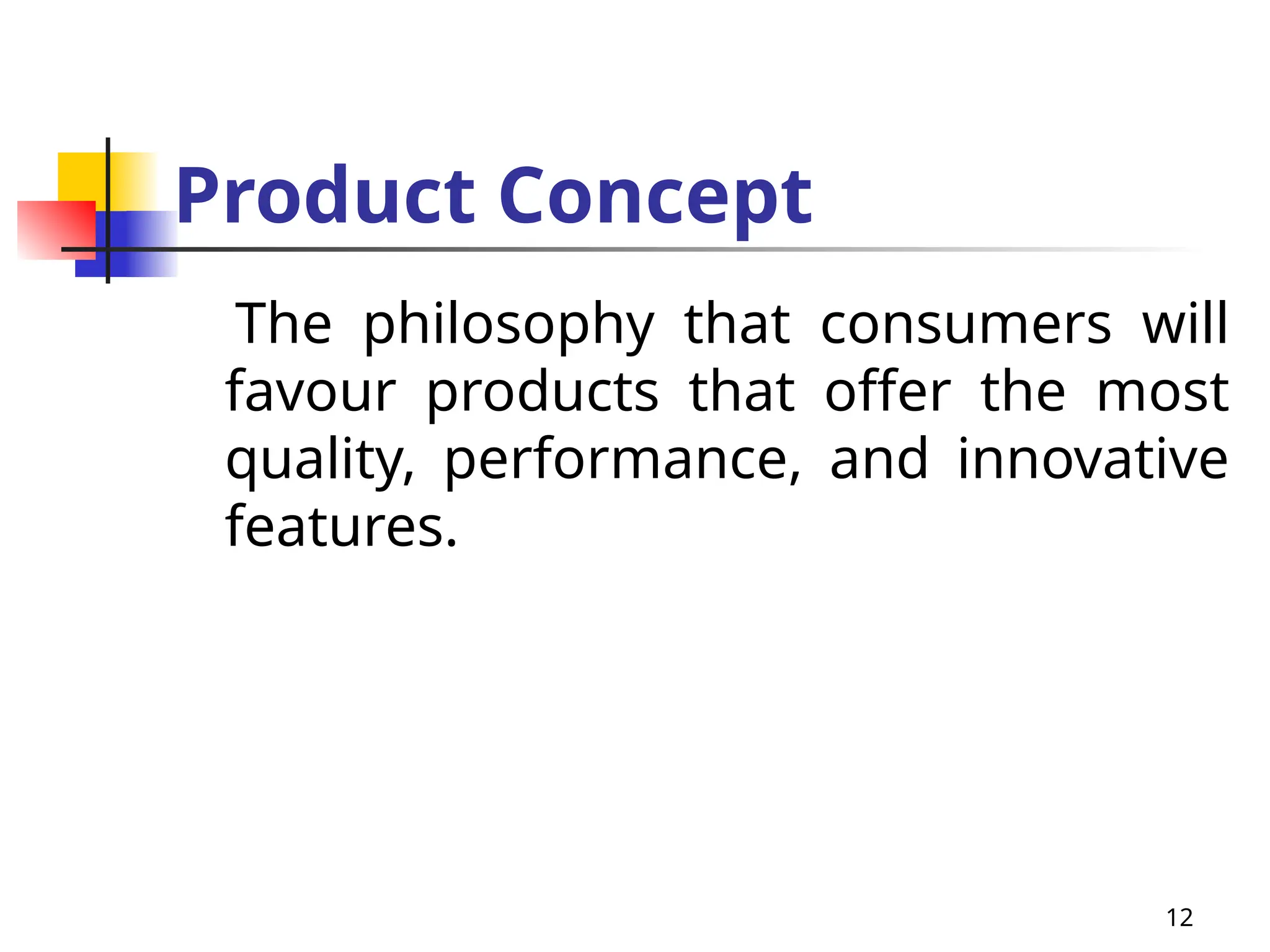 12
Product Concept
The philosophy that consumers will
favour products that offer the most
quality, performance, and innovative
features.
 
