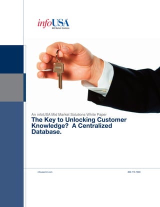 An infoUSA Mid Market Solutions White Paper
The Key to Unlocking Customer
Knowledge? A Centralized
Database.




   infousamm.com                              866.716.7680
 