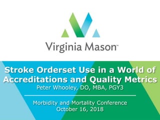 Stroke Orderset Use in a World of
Accreditations and Quality Metrics
Peter Whooley, DO, MBA, PGY3
Morbidity and Mortality Conference
October 16, 2018
 