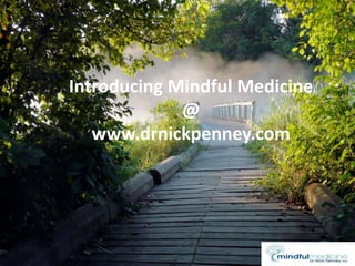 Introducing Mindful Medicine
@
www.drnickpenney.com
 